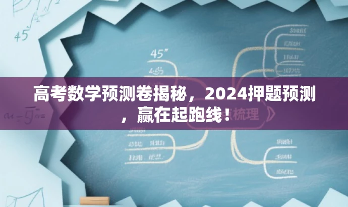 高考数学预测卷揭秘,2024押题预测,赢在起跑线! 高考数学预测卷揭秘,2024押题预测,赢在起跑线!