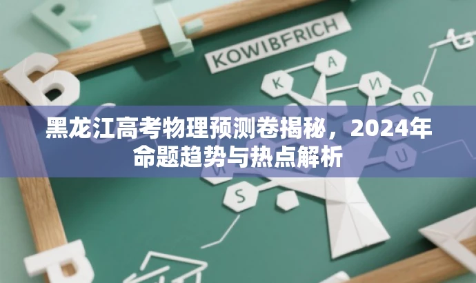 黑龙江高考物理预测卷揭秘,2024年命题趋势与热点解析 黑龙江高考物理预测卷揭秘,2024年命题趋势与热点解析