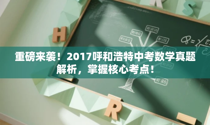 重磅来袭!2017呼和浩特中考数学真题解析,掌握核心考点! 重磅来袭!2017呼和浩特中考数学真题解析,掌握核心考点!