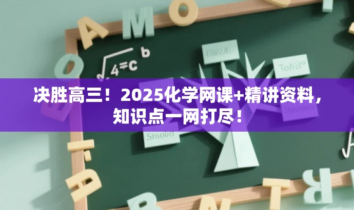 决胜高三!2025化学网课+精讲资料,知识点一网打尽! 决胜高三!2025化学网课+精讲资料,知识点一网打尽!