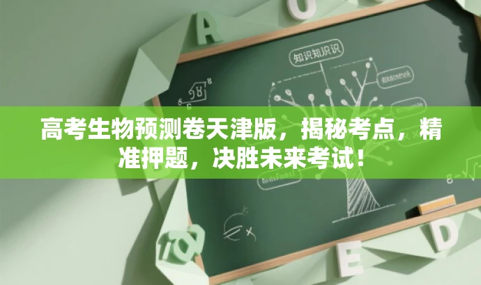 高考生物预测卷天津版,揭秘考点,精准押题,决胜未来考试! 高考生物预测卷天津版,揭秘考点,精准押题,决胜未来考试!