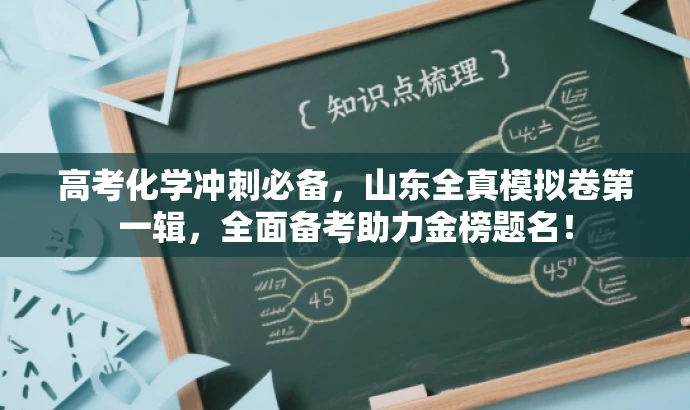 高考化学冲刺必备,山东全真模拟卷第一辑,全面备考助力金榜题名! 高考化学冲刺必备,山东全真模拟卷第一辑,全面备考助力金榜题名!
