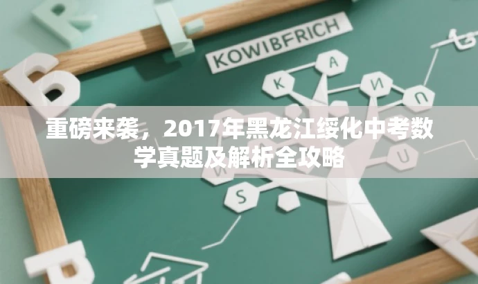 重磅来袭,2017年黑龙江绥化中考数学真题及解析全攻略 重磅来袭,2017年黑龙江绥化中考数学真题及解析全攻略