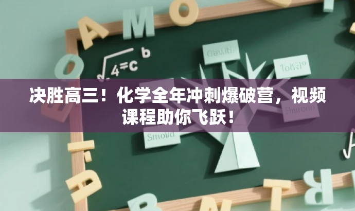 决胜高三!化学全年冲刺爆破营,视频课程助你飞跃! 决胜高三!化学全年冲刺爆破营,视频课程助你飞跃!