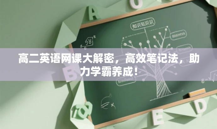 高二英语网课大解密,高效笔记法,助力学霸养成! 高二英语网课大解密,高效笔记法,助力学霸养成!