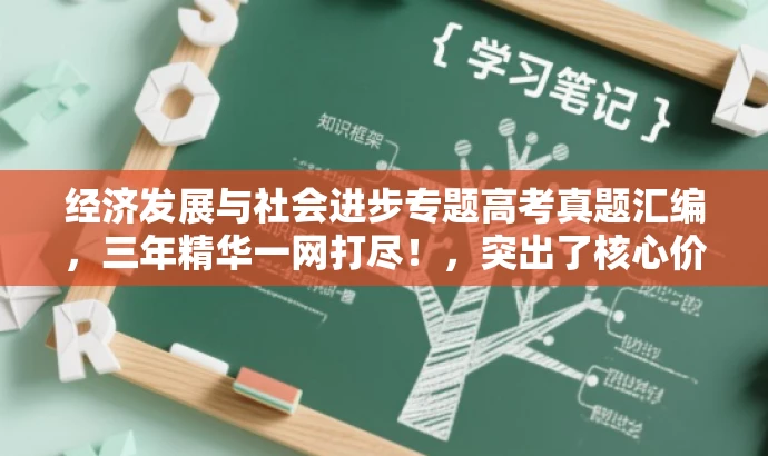 经济发展与社会进步专题高考真题汇编,三年精华一网打尽!,突出了核心价值,强调了高考真题的汇编内容,同时使用了精炼的语言来吸引目标人群的注意力。 经济发展与社会进步专题高考真题汇编,三年精华一网打尽!,突出了核心价值,强调了高考真题的汇编内容,同时使用了精炼的语言来吸引目标人群的注意力。