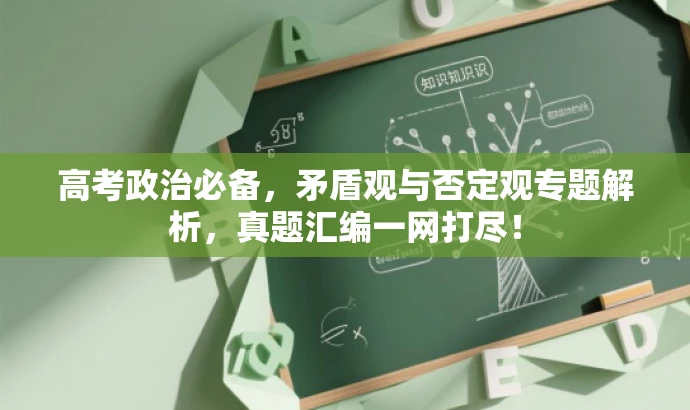 高考政治必备,矛盾观与否定观专题解析,真题汇编一网打尽! 高考政治必备,矛盾观与否定观专题解析,真题汇编一网打尽!