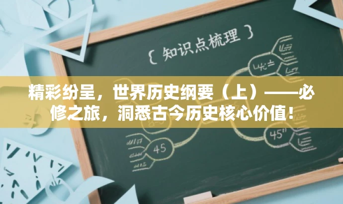 精彩纷呈,世界历史纲要(上)——必修之旅,洞悉古今历史核心价值! 精彩纷呈,世界历史纲要(上)——必修之旅,洞悉古今历史核心价值!