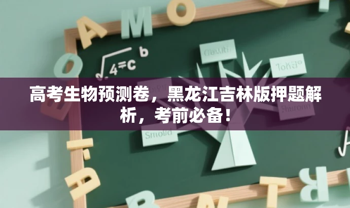 高考生物预测卷,黑龙江吉林版押题解析,考前必备! 高考生物预测卷,黑龙江吉林版押题解析,考前必备!