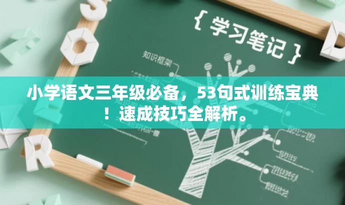 小学语文三年级必备,53句式训练宝典!速成技巧全解析。 小学语文三年级必备,53句式训练宝典!速成技巧全解析。