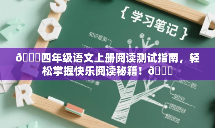 🌟四年级语文上册阅读测试指南,轻松掌握快乐阅读秘籍!📚 🌟四年级语文上册阅读测试指南,轻松掌握快乐阅读秘籍!📚