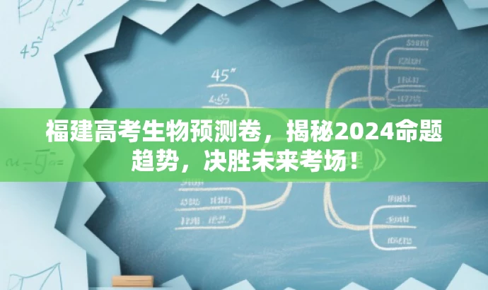 福建高考生物预测卷，揭秘2024命题趋势，决胜未来考场！