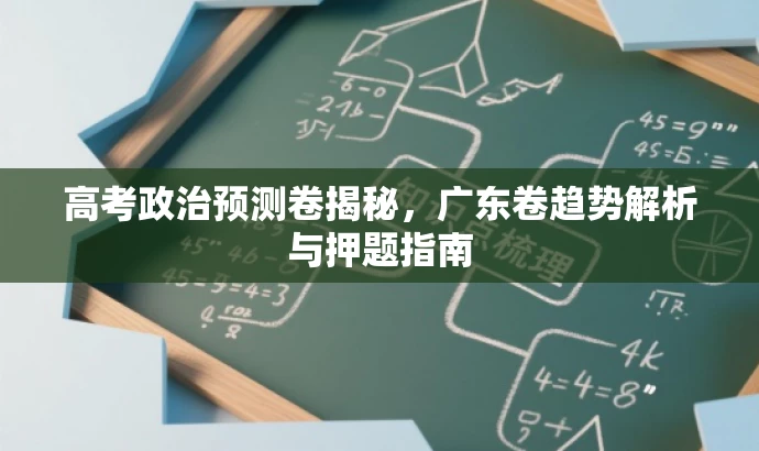 高考政治预测卷揭秘,广东卷趋势解析与押题指南 高考政治预测卷揭秘,广东卷趋势解析与押题指南