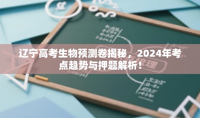 辽宁高考生物预测卷揭秘,2024年考点趋势与押题解析! 辽宁高考生物预测卷揭秘,2024年考点趋势与押题解析!