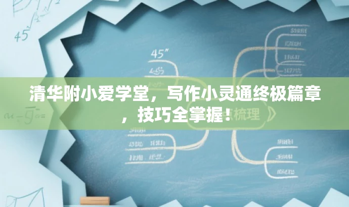 清华附小爱学堂,写作小灵通终极篇章,技巧全掌握! 清华附小爱学堂,写作小灵通终极篇章,技巧全掌握!