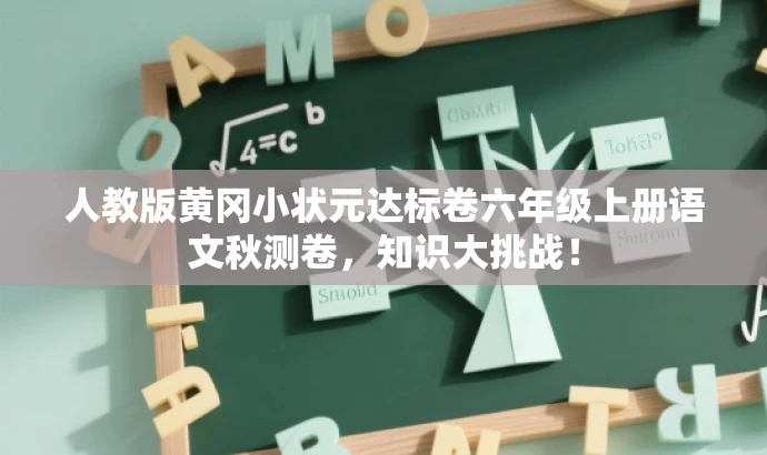 人教版黄冈小状元达标卷六年级上册语文秋测卷,知识大挑战! 人教版黄冈小状元达标卷六年级上册语文秋测卷,知识大挑战!