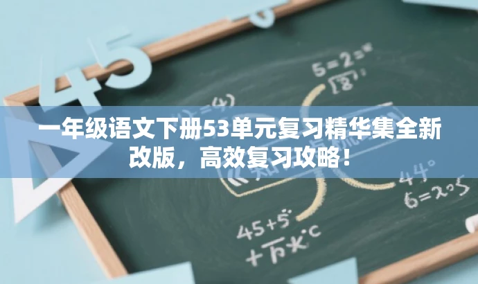 一年级语文下册53单元复习精华集全新改版,高效复习攻略! 一年级语文下册53单元复习精华集全新改版,高效复习攻略!