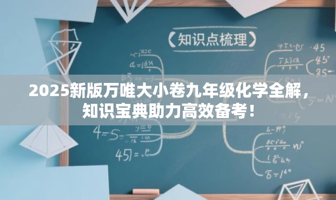 2025新版万唯大小卷九年级化学全解,知识宝典助力高效备考! 2025新版万唯大小卷九年级化学全解,知识宝典助力高效备考!