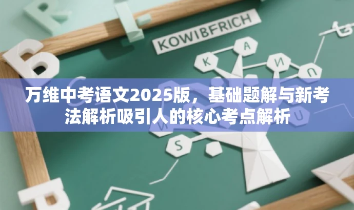 万维中考语文2025版，基础题解与新考法解析吸引人的核心考点解析