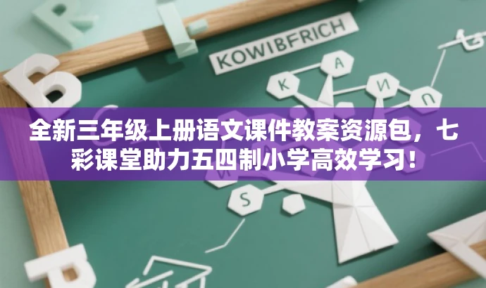 全新三年级上册语文课件教案资源包,七彩课堂助力五四制小学高效学习! 全新三年级上册语文课件教案资源包,七彩课堂助力五四制小学高效学习!