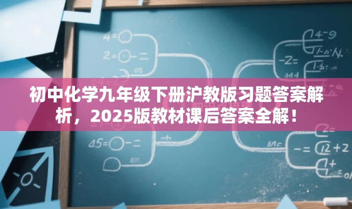 初中化学九年级下册沪教版习题答案解析,2025版教材课后答案全解! 初中化学九年级下册沪教版习题答案解析,2025版教材课后答案全解!