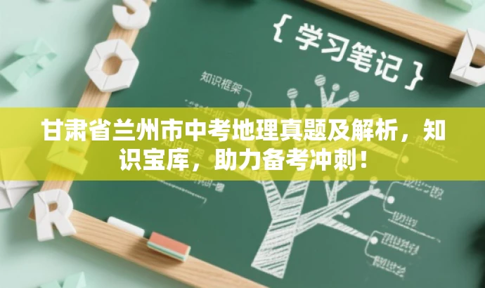 甘肃省兰州市中考地理真题及解析,知识宝库,助力备考冲刺! 甘肃省兰州市中考地理真题及解析,知识宝库,助力备考冲刺!