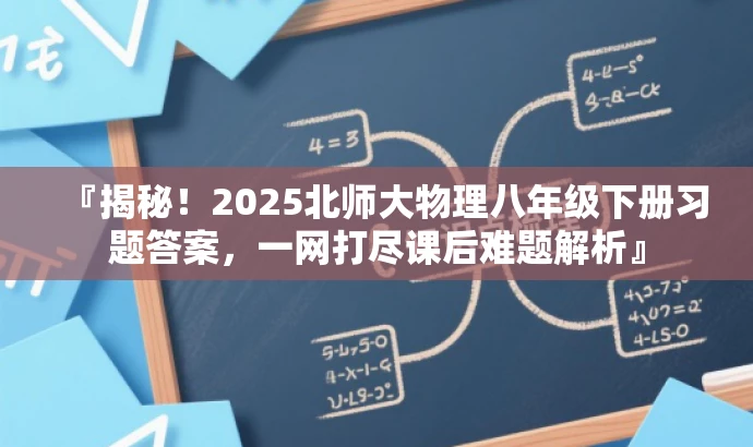 『揭秘!2025北师大物理八年级下册习题答案,一网打尽课后难题解析』 『揭秘!2025北师大物理八年级下册习题答案,一网打尽课后难题解析』