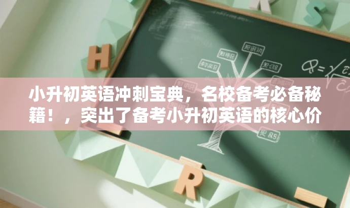 小升初英语冲刺宝典,名校备考必备秘籍!,突出了备考小升初英语的核心价值,同时使用了有吸引力的语言来吸引目标人群的注意力。 小升初英语冲刺宝典,名校备考必备秘籍!,突出了备考小升初英语的核心价值,同时使用了有吸引力的语言来吸引目标人群的注意力。