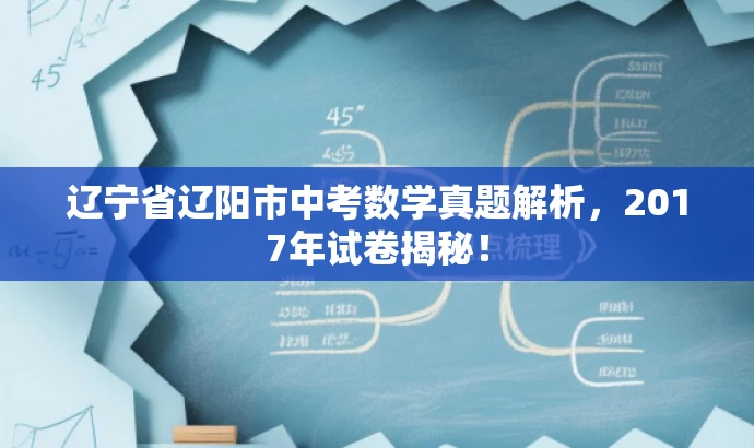 辽宁省辽阳市中考数学真题解析,2017年试卷揭秘! 辽宁省辽阳市中考数学真题解析,2017年试卷揭秘!
