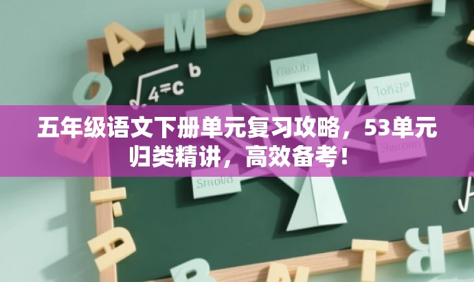 五年级语文下册单元复习攻略,53单元归类精讲,高效备考! 五年级语文下册单元复习攻略,53单元归类精讲,高效备考!