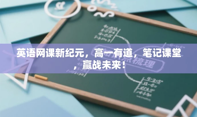 英语网课新纪元,高一有道,笔记课堂,赢战未来! 英语网课新纪元,高一有道,笔记课堂,赢战未来!