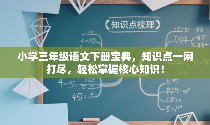小学三年级语文下册宝典,知识点一网打尽,轻松掌握核心知识! 小学三年级语文下册宝典,知识点一网打尽,轻松掌握核心知识!