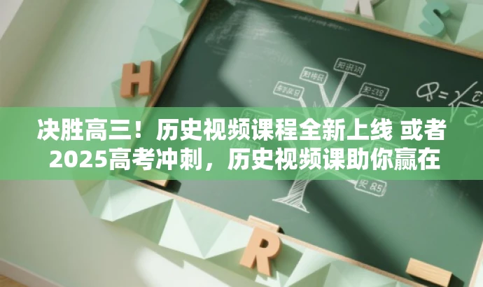 决胜高三!历史视频课程全新上线 或者 2025高考冲刺,历史视频课助你赢在起跑线。 决胜高三!历史视频课程全新上线 或者 2025高考冲刺,历史视频课助你赢在起跑线。