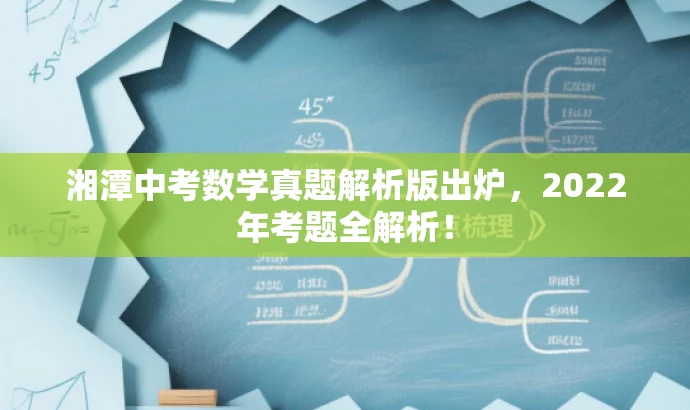 湘潭中考数学真题解析版出炉,2022年考题全解析! 湘潭中考数学真题解析版出炉,2022年考题全解析!