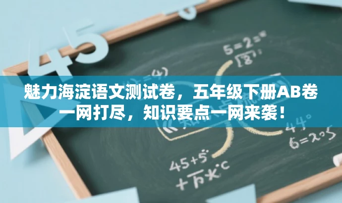 魅力海淀语文测试卷,五年级下册AB卷一网打尽,知识要点一网来袭! 魅力海淀语文测试卷,五年级下册AB卷一网打尽,知识要点一网来袭!