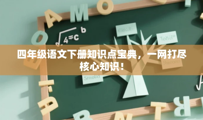 四年级语文下册知识点宝典,一网打尽核心知识! 四年级语文下册知识点宝典,一网打尽核心知识!