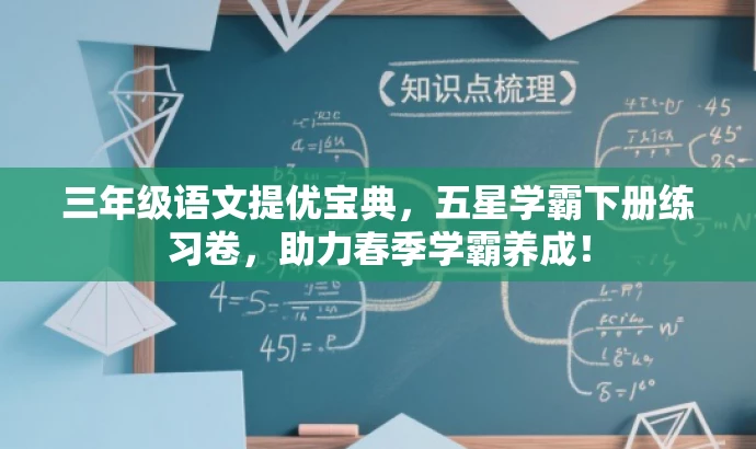 三年级语文提优宝典,五星学霸下册练习卷,助力春季学霸养成! 三年级语文提优宝典,五星学霸下册练习卷,助力春季学霸养成!
