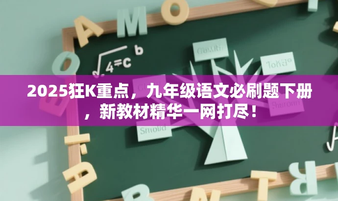 2025狂K重点,九年级语文必刷题下册,新教材精华一网打尽! 2025狂K重点,九年级语文必刷题下册,新教材精华一网打尽!