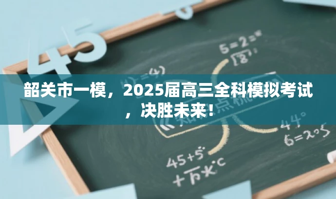 韶关市一模,2025届高三全科模拟考试,决胜未来! 韶关市一模,2025届高三全科模拟考试,决胜未来!