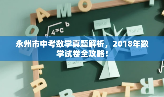 永州市中考数学真题解析,2018年数学试卷全攻略! 永州市中考数学真题解析,2018年数学试卷全攻略!