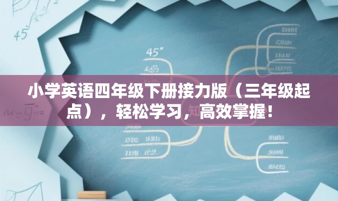 小学英语四年级下册接力版(三年级起点),轻松学习,高效掌握! 小学英语四年级下册接力版(三年级起点),轻松学习,高效掌握!