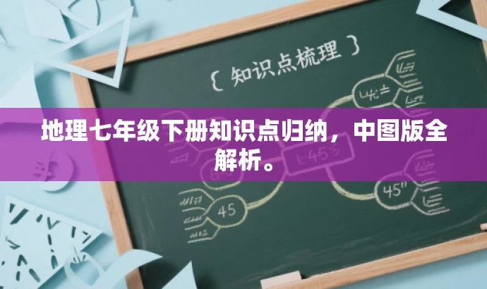 地理七年级下册知识点归纳,中图版全解析。 地理七年级下册知识点归纳,中图版全解析。