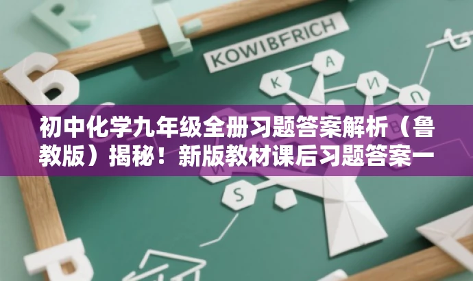 初中化学九年级全册习题答案解析（鲁教版）揭秘！新版教材课后习题答案一网打尽。