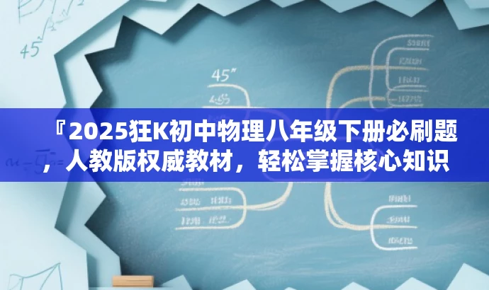 『2025狂K初中物理八年级下册必刷题,人教版权威教材,轻松掌握核心知识!』 『2025狂K初中物理八年级下册必刷题,人教版权威教材,轻松掌握核心知识!』