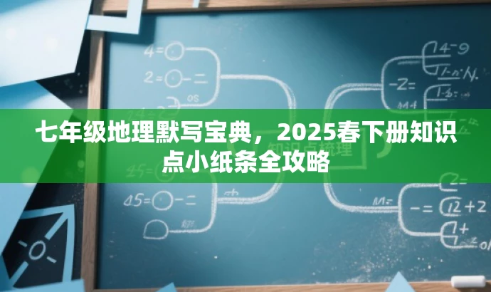 七年级地理默写宝典,2025春下册知识点小纸条全攻略 七年级地理默写宝典,2025春下册知识点小纸条全攻略