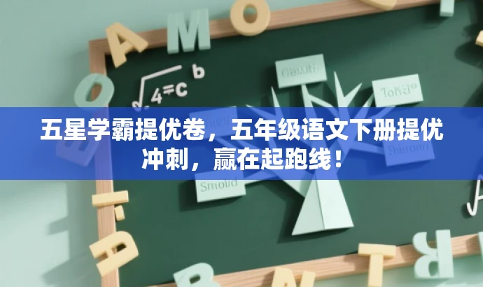 五星学霸提优卷,五年级语文下册提优冲刺,赢在起跑线! 五星学霸提优卷,五年级语文下册提优冲刺,赢在起跑线!