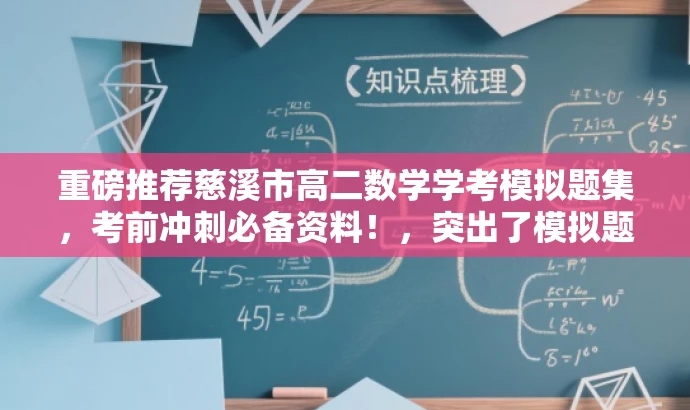 重磅推荐慈溪市高二数学学考模拟题集,考前冲刺必备资料!,突出了模拟题集的核心价值,针对慈溪市高二数学学考的学生群体,使用考前冲刺必备资料来吸引目标人群的注意力。 重磅推荐慈溪市高二数学学考模拟题集,考前冲刺必备资料!,突出了模拟题集的核心价值,针对慈溪市高二数学学考的学生群体,使用考前冲刺必备资料来吸引目标人群的注意力。