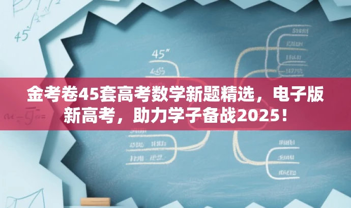 金考卷45套高考数学新题精选,电子版新高考,助力学子备战2025! 金考卷45套高考数学新题精选,电子版新高考,助力学子备战2025!