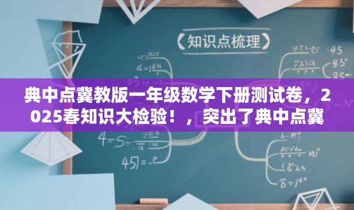 典中点冀教版一年级数学下册测试卷,2025春知识大检验!,突出了典中点冀教版的核心价值,同时使用了吸引眼球的语言,强调知识检验和一年级数学知识点的学习。希望符合您的要求。 典中点冀教版一年级数学下册测试卷,2025春知识大检验!,突出了典中点冀教版的核心价值,同时使用了吸引眼球的语言,强调知识检验和一年级数学知识点的学习。希望符合您的要求。