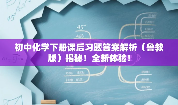 初中化学下册课后习题答案解析(鲁教版)揭秘!全新体验! 初中化学下册课后习题答案解析(鲁教版)揭秘!全新体验!